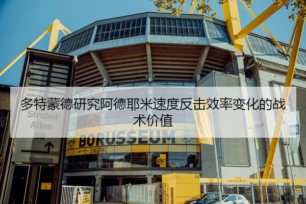 多特蒙德研究阿德耶米速度反击效率变化的战术价值