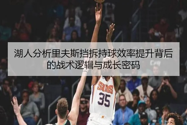 湖人分析里夫斯挡拆持球效率提升背后的战术逻辑与成长密码