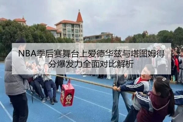 NBA季后赛舞台上爱德华兹与塔图姆得分爆发力全面对比解析