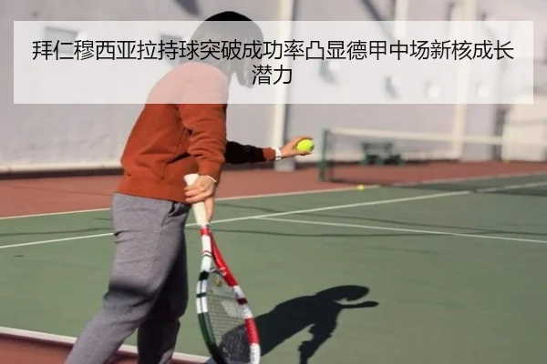 拜仁穆西亚拉持球突破成功率凸显德甲中场新核成长潜力