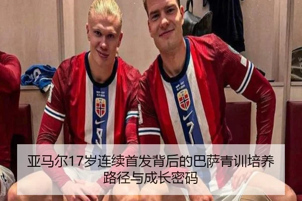 亚马尔17岁连续首发背后的巴萨青训培养路径与成长密码 | kaiyun