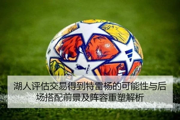 湖人评估交易得到特雷杨的可能性与后场搭配前景及阵容重塑解析 | kaiyun